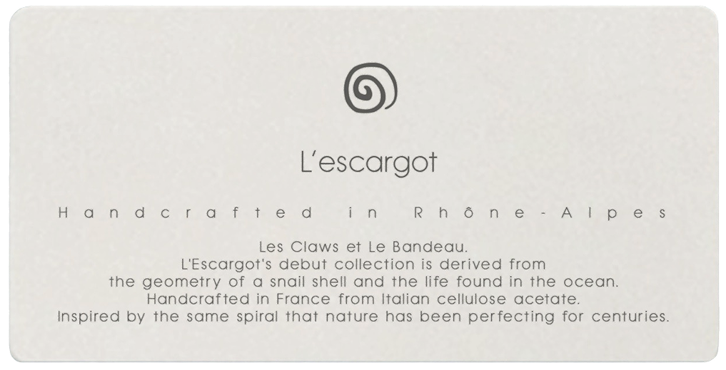 L'escargot — Handcrafted in Rhône-Alpes. Les Claws et Le Bandeau. L'Escargot's debut collection is derived from the geometry of a snail shell and the life found in the ocean. Handcrafted in France from Italian cellulose acetate. Inspired by the same spiral that nature has been perfecting for centuries.